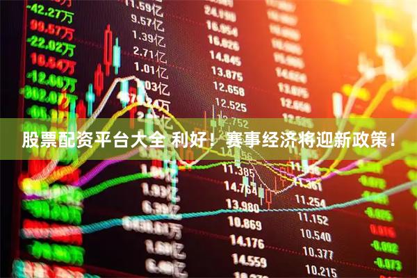 股票配资平台大全 利好！赛事经济将迎新政策！