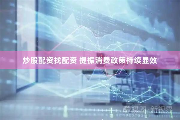 炒股配资找配资 提振消费政策持续显效