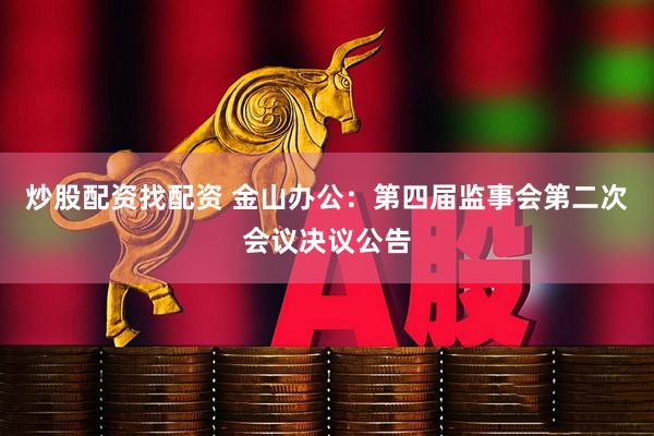 炒股配资找配资 金山办公：第四届监事会第二次会议决议公告