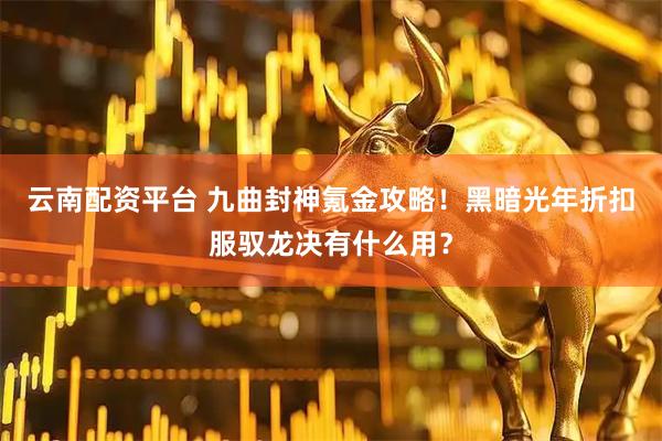 云南配资平台 九曲封神氪金攻略！黑暗光年折扣服驭龙决有什么用？