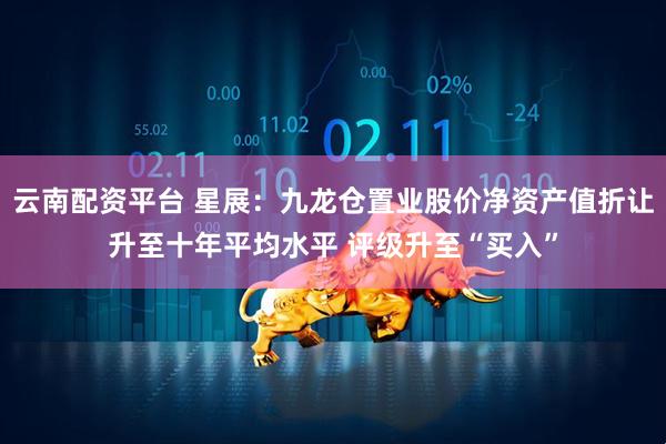 云南配资平台 星展：九龙仓置业股价净资产值折让升至十年平均水平 评级升至“买入”