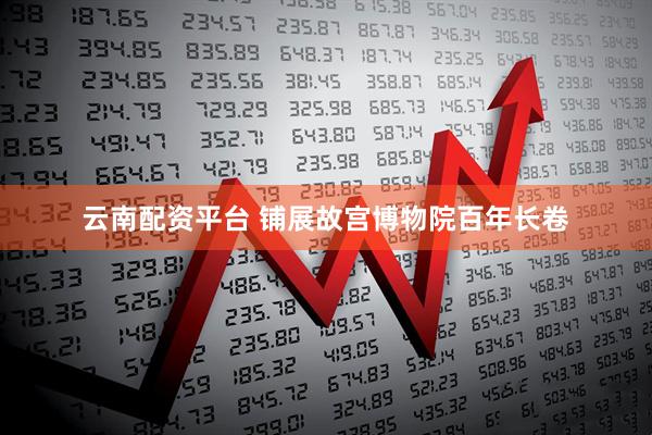 云南配资平台 铺展故宫博物院百年长卷
