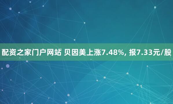 配资之家门户网站 贝因美上涨7.48%, 报7.33元/股