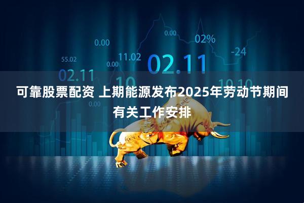 可靠股票配资 上期能源发布2025年劳动节期间有关工作安排