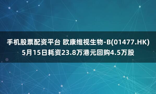 手机股票配资平台 欧康维视生物-B(01477.HK)5月15日耗资23.8万港元回购4.5万股