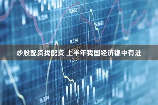 炒股配资找配资 上半年我国经济稳中有进