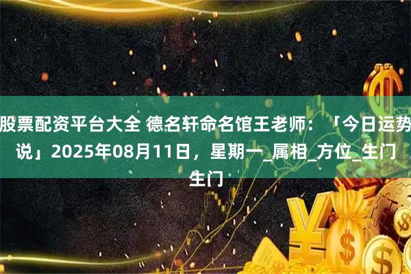 股票配资平台大全 德名轩命名馆王老师：「今日运势说」2025年08月11日，星期一_属相_方位_生门