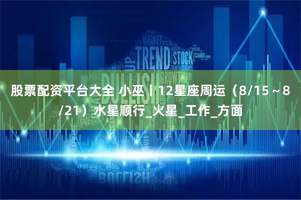 股票配资平台大全 小巫丨12星座周运（8/15～8/21）水星顺行_火星_工作_方面
